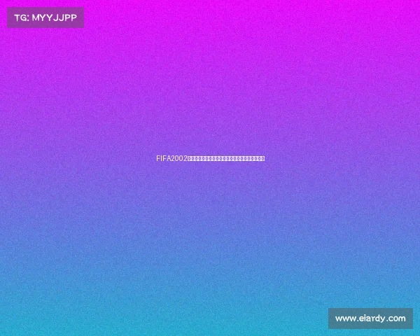 FIFA2002世界杯绿色记忆与经典绿茵传奇再现盛宴视觉回顾 FIFA2002世界杯绿色记忆与经典绿茵传奇再现盛宴视觉回顾
